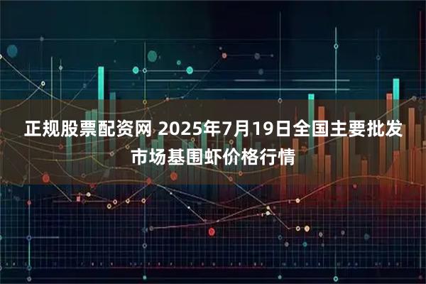 正规股票配资网 2025年7月19日全国主要批发市场基围虾价格行情