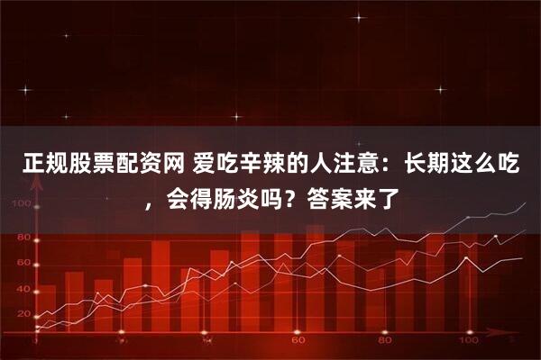 正规股票配资网 爱吃辛辣的人注意:长期这么吃,会得肠炎吗?答案来了