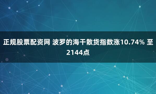 正规股票配资网 波罗的海干散货指数涨10.74% 至2144点