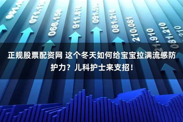 正规股票配资网 这个冬天如何给宝宝拉满流感防护力?儿科护士来支招!
