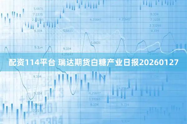 配资114平台 瑞达期货白糖产业日报20260127