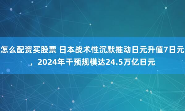怎么配资买股票 日本战术性沉默推动日元升值7日元，2024年干预规模达24.5万亿日元