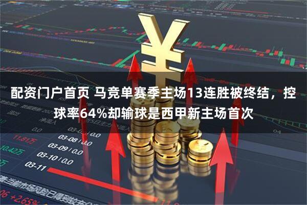 配资门户首页 马竞单赛季主场13连胜被终结，控球率64%却输球是西甲新主场首次