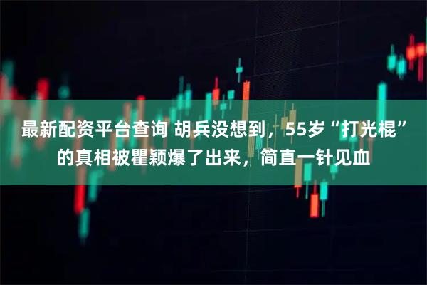 最新配资平台查询 胡兵没想到，55岁“打光棍”的真相被瞿颖爆了出来，简直一针见血