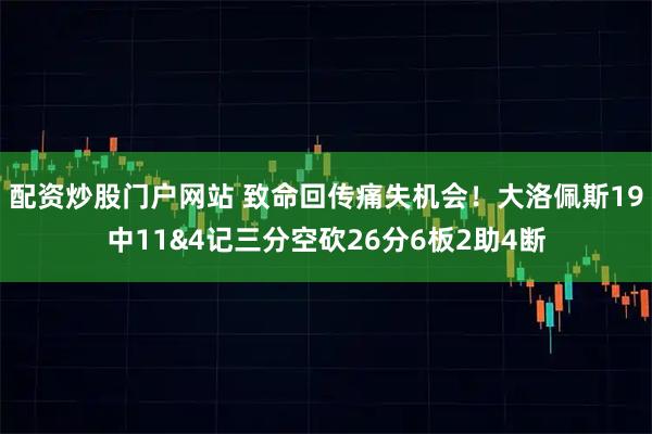 配资炒股门户网站 致命回传痛失机会！大洛佩斯19中11&4记三分空砍26分6板2助4断