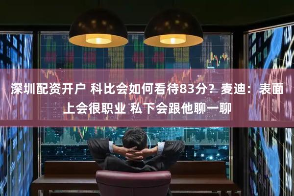 深圳配资开户 科比会如何看待83分？麦迪：表面上会很职业 私下会跟他聊一聊