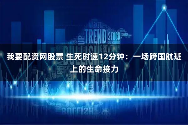 我要配资网股票 生死时速12分钟：一场跨国航班上的生命接力
