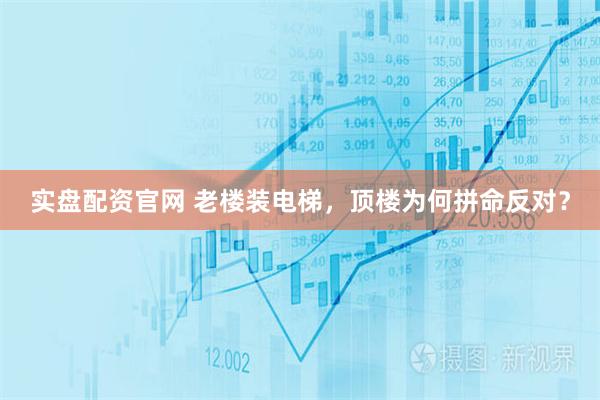 实盘配资官网 老楼装电梯，顶楼为何拼命反对？