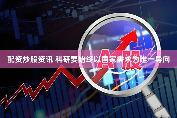 配资炒股资讯 科研要始终以国家需求为唯一导向